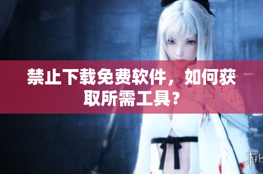 禁止下载免费软件，如何获取所需工具？