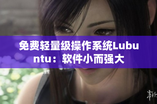 免费轻量级操作系统Lubuntu：软件小而强大