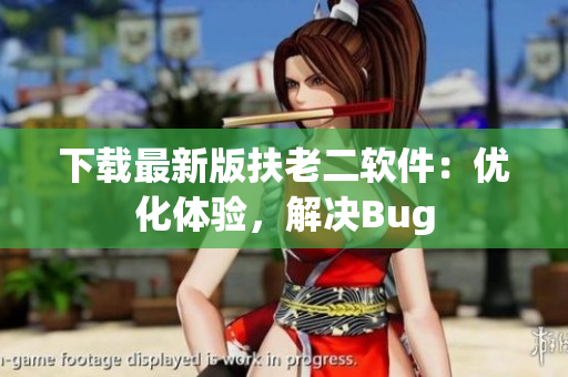 下载最新版扶老二软件：优化体验，解决Bug