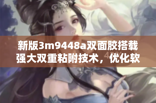 新版3m9448a双面胶搭载强大双重粘附技术，优化软件固定体验