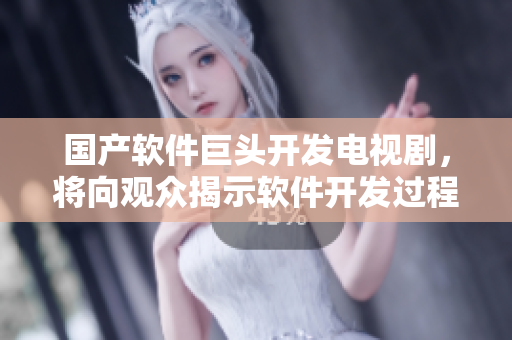 国产软件巨头开发电视剧，将向观众揭示软件开发过程！