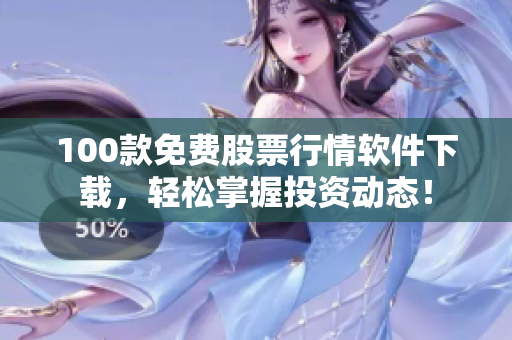 100款免费股票行情软件下载，轻松掌握投资动态！