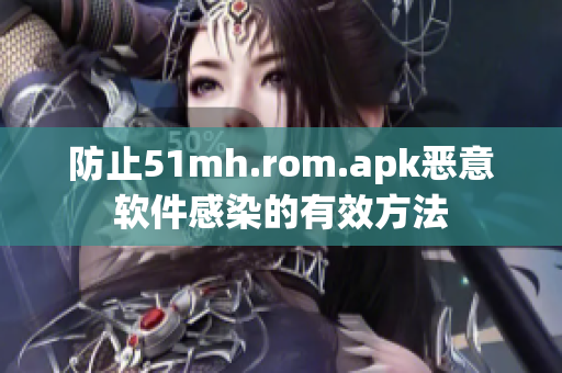 防止51mh.rom.apk恶意软件感染的有效方法
