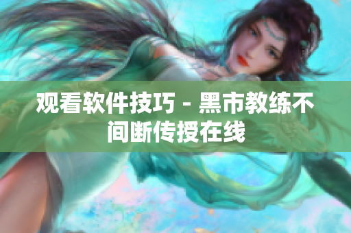 观看软件技巧 - 黑市教练不间断传授在线