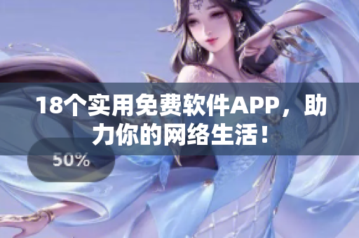 18个实用免费软件APP，助力你的网络生活！