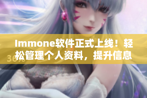 Immone软件正式上线！轻松管理个人资料，提升信息安全