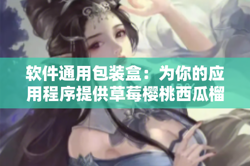 软件通用包装盒：为你的应用程序提供草莓樱桃西瓜榴莲级别的封装