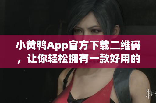 小黄鸭App官方下载二维码，让你轻松拥有一款好用的智能玩具！