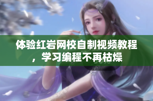 体验红岩网校自制视频教程，学习编程不再枯燥