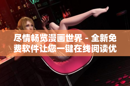 尽情畅览漫画世界 - 全新免费软件让您一键在线阅读优秀漫画页面