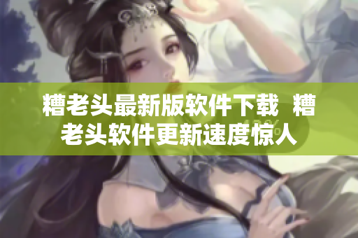 糟老头最新版软件下载  糟老头软件更新速度惊人