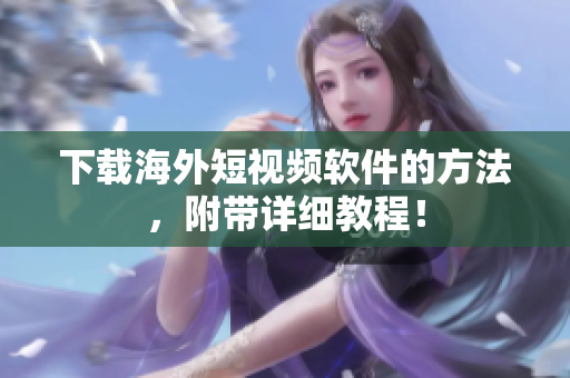 下载海外短视频软件的方法，附带详细教程！