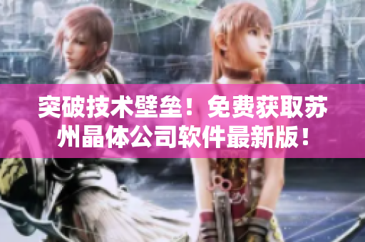 突破技术壁垒！免费获取苏州晶体公司软件最新版！