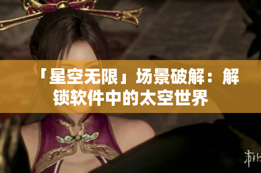「星空无限」场景破解：解锁软件中的太空世界