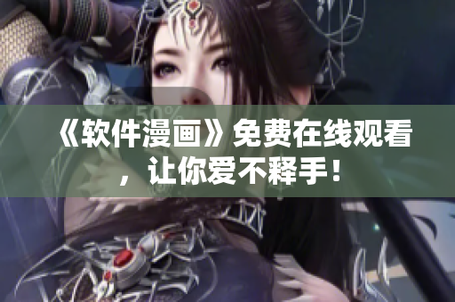 《软件漫画》免费在线观看，让你爱不释手！