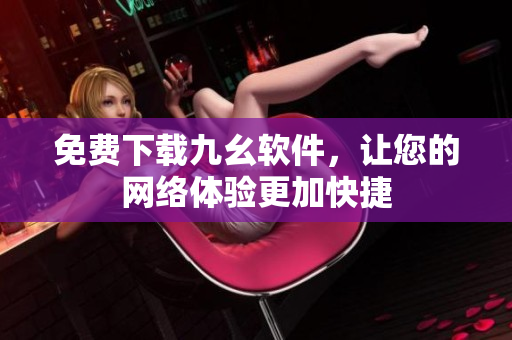 免费下载九幺软件，让您的网络体验更加快捷