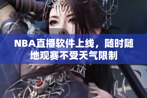 NBA直播软件上线，随时随地观赛不受天气限制