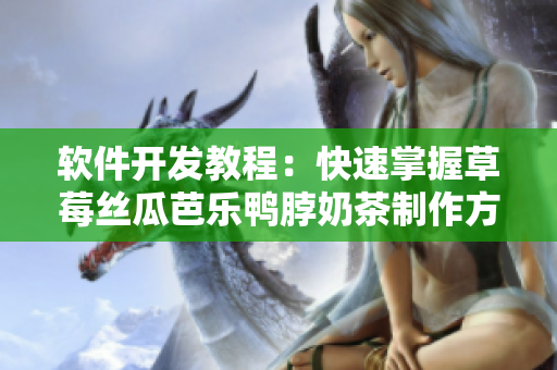 软件开发教程：快速掌握草莓丝瓜芭乐鸭脖奶茶制作方法
