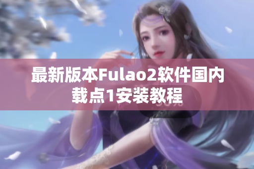 最新版本Fulao2软件国内载点1安装教程