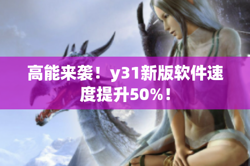 高能来袭！y31新版软件速度提升50%！
