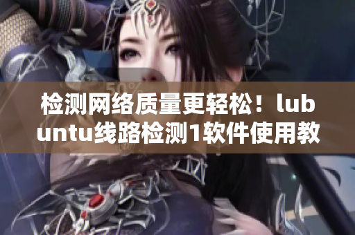 检测网络质量更轻松！lubuntu线路检测1软件使用教程