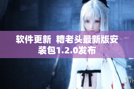 软件更新  糟老头最新版安装包1.2.0发布