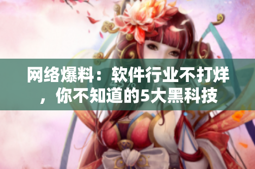 网络爆料：软件行业不打烊，你不知道的5大黑科技