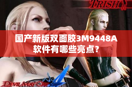 国产新版双面胶3M9448A软件有哪些亮点？