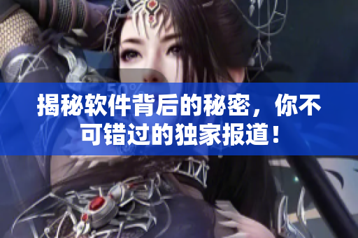 揭秘软件背后的秘密，你不可错过的独家报道！