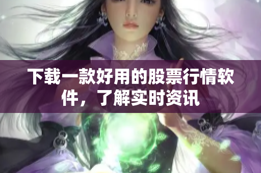 下载一款好用的股票行情软件，了解实时资讯
