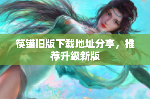 筷锚旧版下载地址分享，推荐升级新版