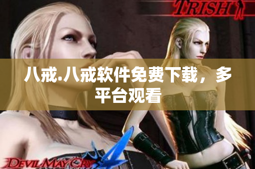 八戒.八戒软件免费下载，多平台观看