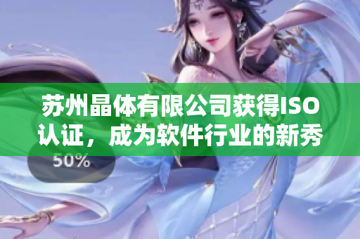 苏州晶体有限公司获得ISO认证，成为软件行业的新秀