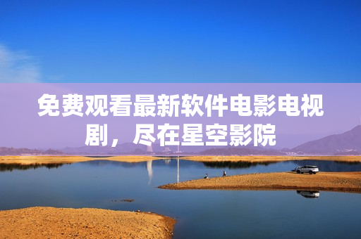 免费观看最新软件电影电视剧，尽在星空影院