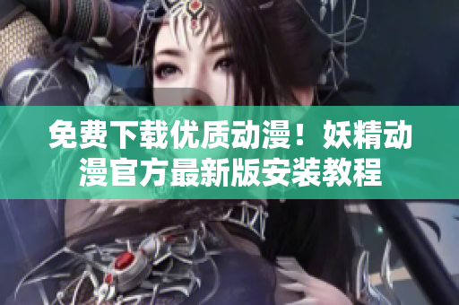 免费下载优质动漫！妖精动漫官方最新版安装教程