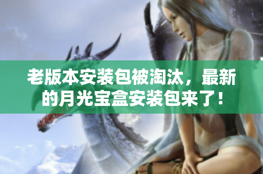 老版本安装包被淘汰，最新的月光宝盒安装包来了！