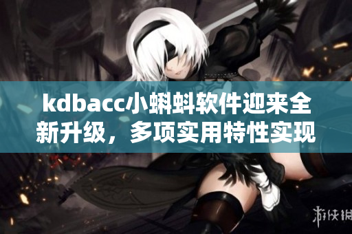 kdbacc小蝌蚪软件迎来全新升级，多项实用特性实现优化