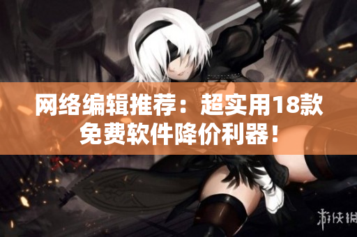 网络编辑推荐：超实用18款免费软件降价利器！