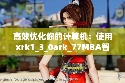 高效优化你的计算机：使用xrk1_3_0ark_77MBA智库软件