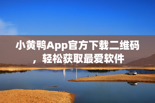 小黄鸭App官方下载二维码，轻松获取最爱软件