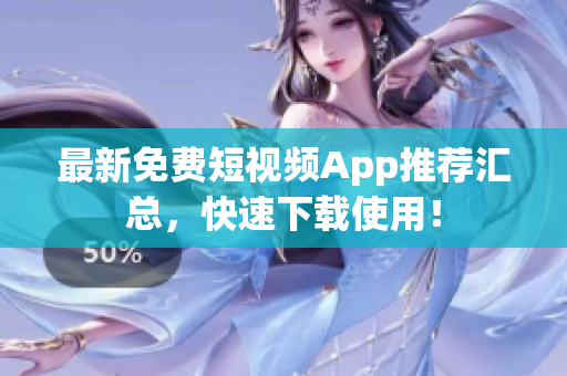 最新免费短视频App推荐汇总，快速下载使用！