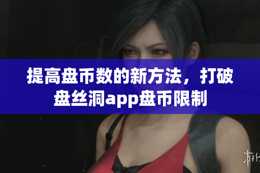 提高盘币数的新方法，打破盘丝洞app盘币限制
