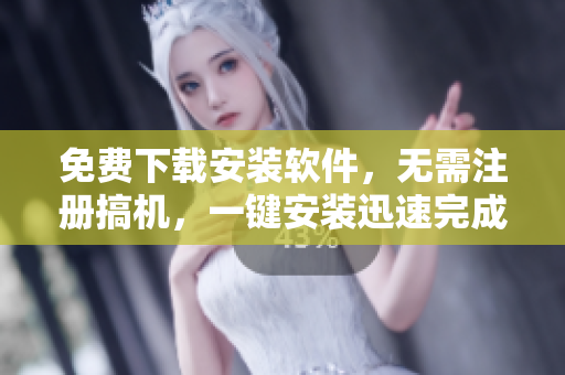 免费下载安装软件，无需注册搞机，一键安装迅速完成！