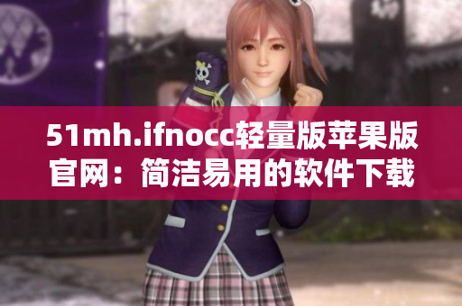 51mh.ifnocc轻量版苹果版官网：简洁易用的软件下载站