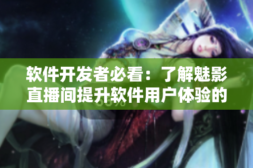 软件开发者必看：了解魅影直播间提升软件用户体验的好处