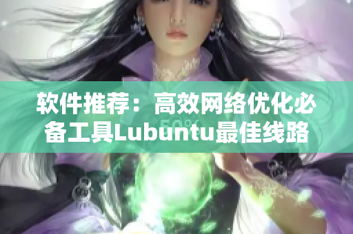 软件推荐：高效网络优化必备工具Lubuntu最佳线路检测3