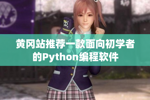 黄冈站推荐一款面向初学者的Python编程软件