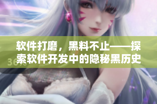 软件打磨，黑料不止——探索软件开发中的隐秘黑历史