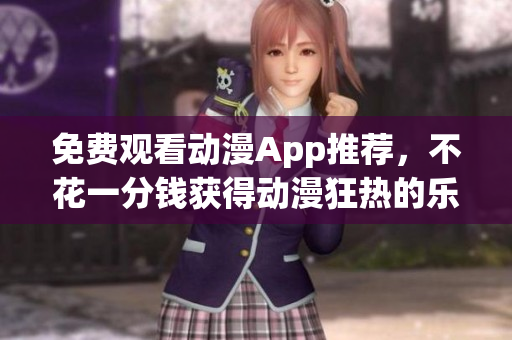 免费观看动漫App推荐，不花一分钱获得动漫狂热的乐趣！