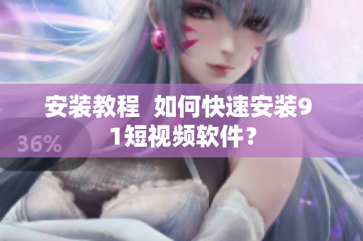 安装教程  如何快速安装9 1短视频软件？